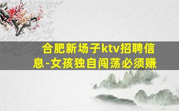 合肥新场子ktv招聘信息-女孩独自闯荡必须赚
