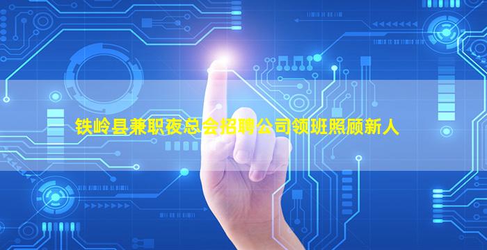 铁岭县兼职夜总会招聘公司领班照顾新人