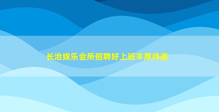 长治娱乐会所招聘好上班丰厚待遇